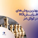 بهترین روش های افزایش ROI در گوگل ادز