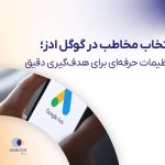 انتخاب مخاطب در گوگل ادز؛ تنظیمات حرفه‌ای برای هدف‌گیری دقیق
