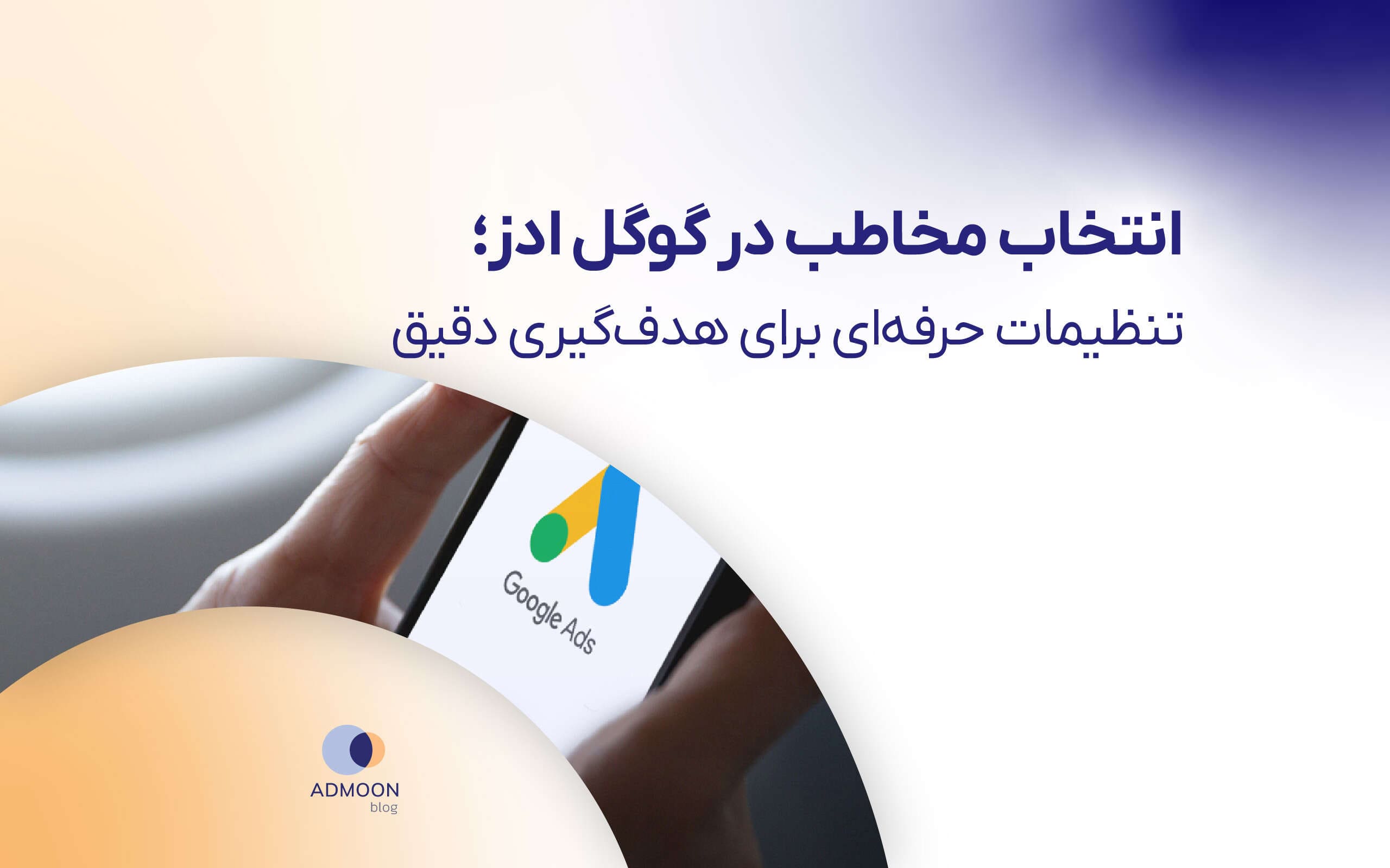 انتخاب مخاطب در گوگل ادز؛ تنظیمات حرفه‌ای برای هدف‌گیری دقیق