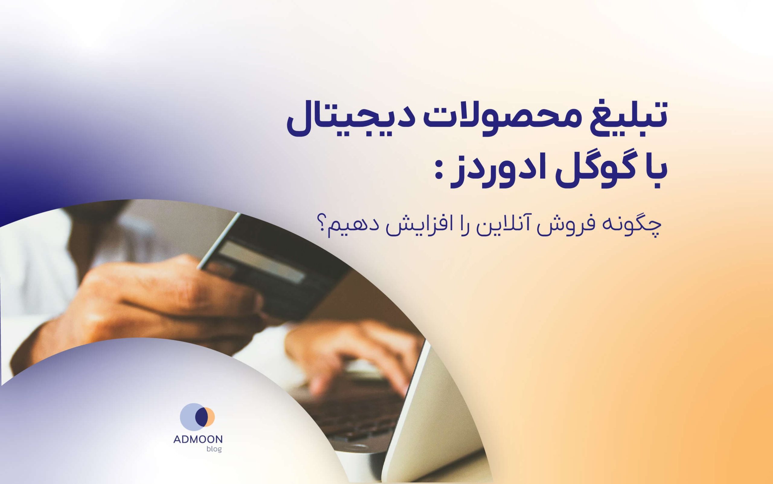 تبلیغ محصولات دیجیتال با گوگل ادوردز  : چگونه فروش آنلاین را افزایش دهیم؟